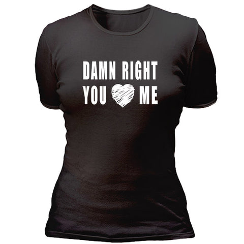 Damn right you love me T-shirt